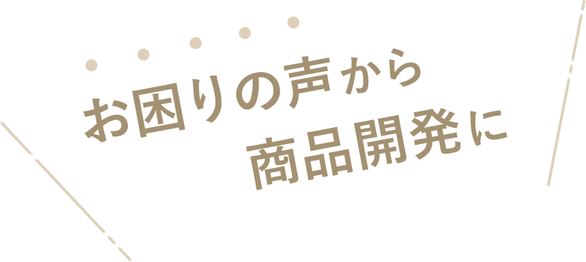 お困りの声から商品開発に