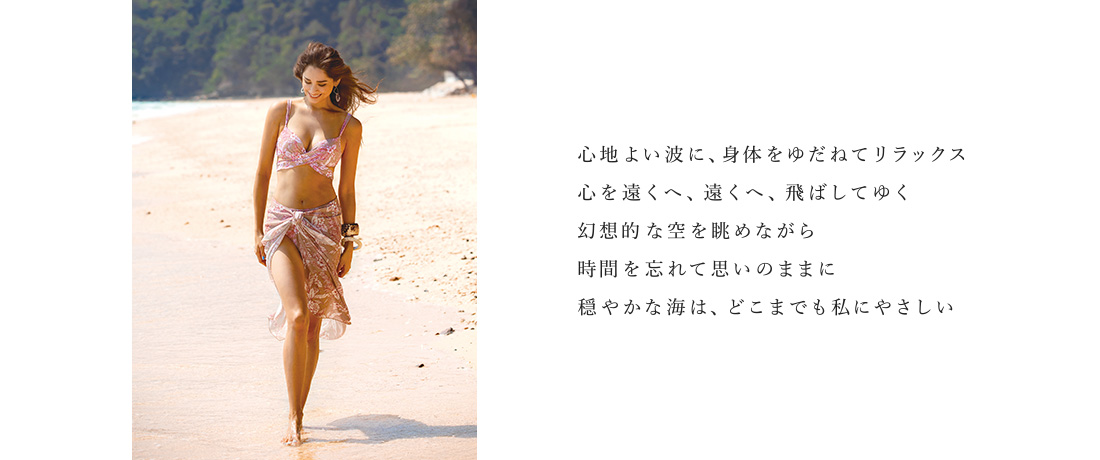 心地よい波に、身体をゆだねてリラックス 心を遠くへ、遠くへ、飛ばしてゆく 幻想的な空を眺めながら 時間を忘れて思いのままに 穏やかな海は、どこまでも私にやさしい